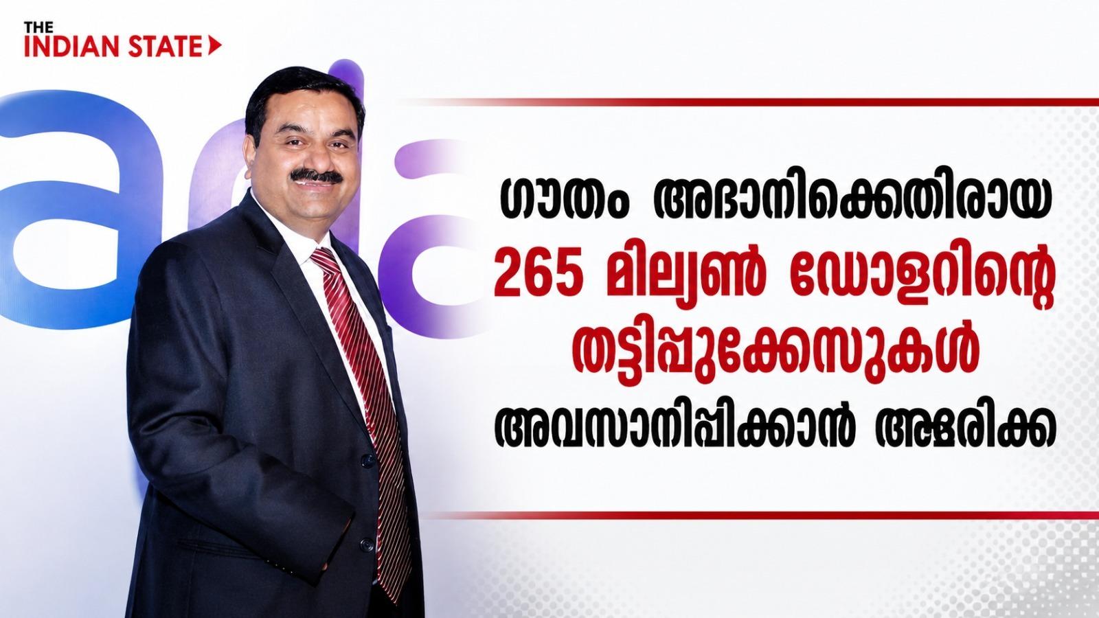ഗൗതം അദാനിക്കെതിരായ 265 മില്യൺ ഡോളറിൻ്റെ തട്ടിപ്പുക്കേസുകൾ അവസാനിപ്പിക്കാൻ അമേരിക്ക