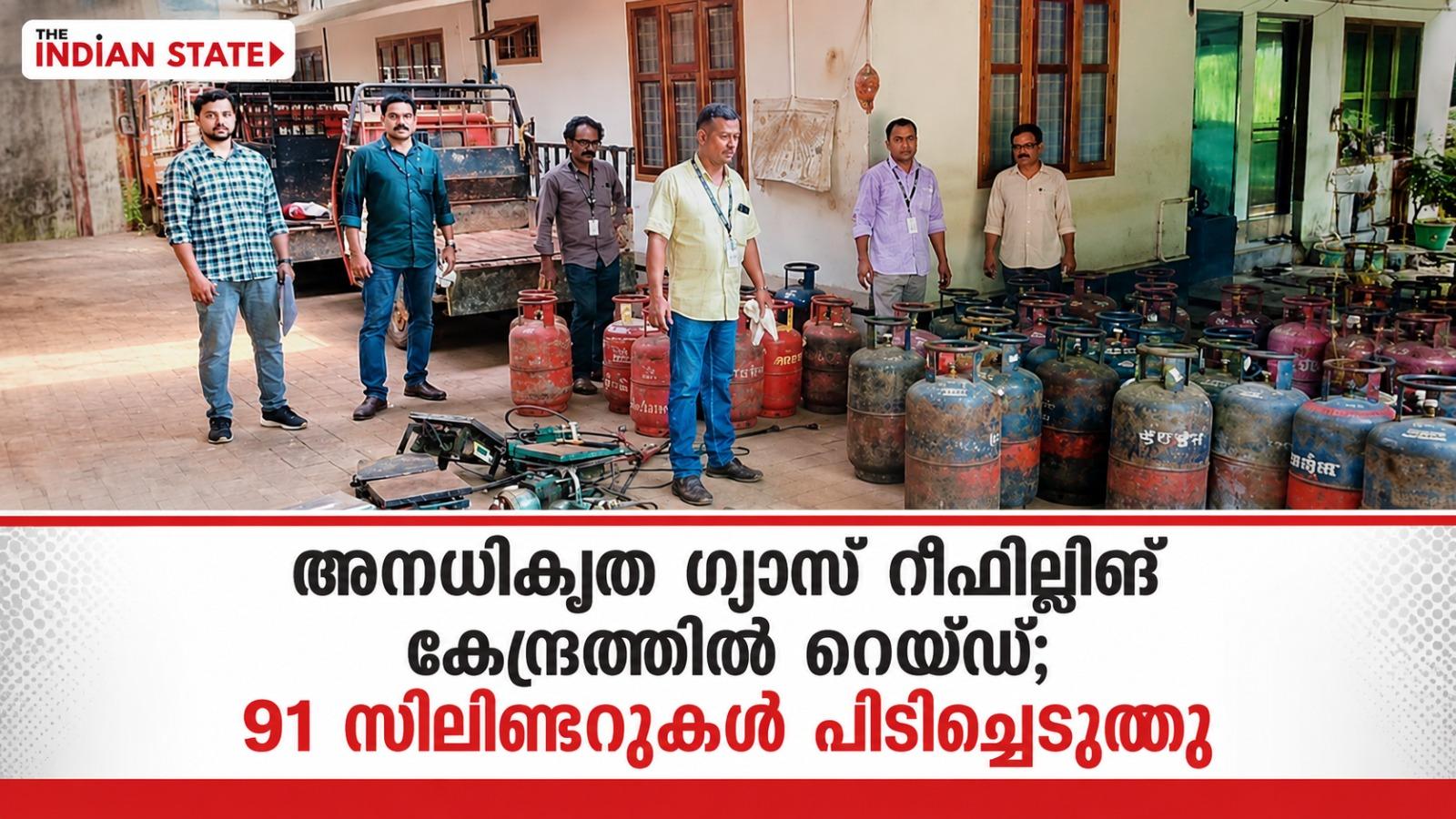 അനധികൃത ഗ്യാസ് റീഫില്ലിങ് കേന്ദ്രത്തിൽ റെയ്ഡ്; 91 സിലിണ്ടറുകൾ പിടിച്ചെടുത്തു